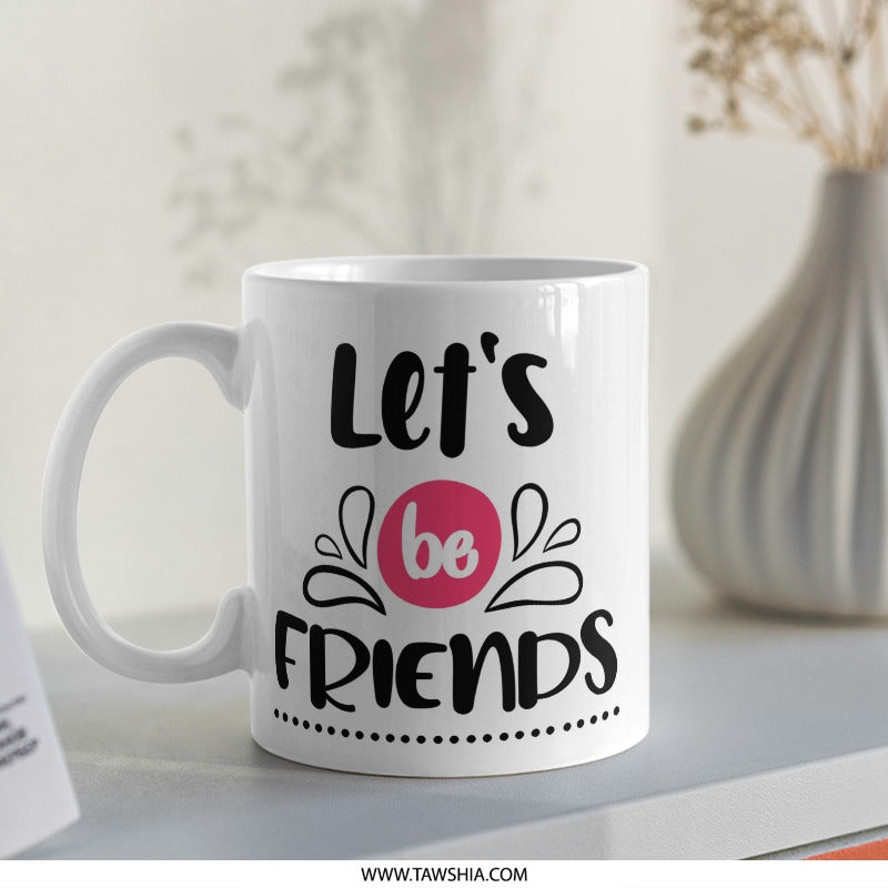 Lets Be Friends Mug, Friendship Gift, Best Friend Mug, Motivational Mug, Inspirational Mug, Cute Mug, Positive Quote Mug - Tawshia