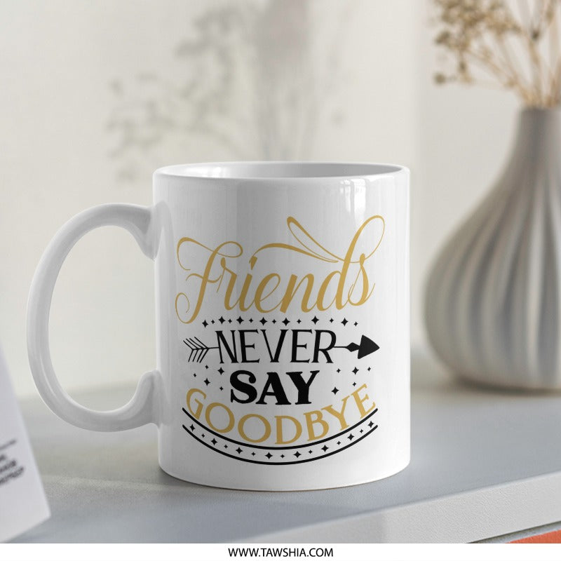 Friends Never Say Goodbye Mug, Friendship Mug, Gift for Friends, Best Friends Mug, Farewell Gift, Goodbye Mug, Moving Away Gift, Mug - Tawshia
