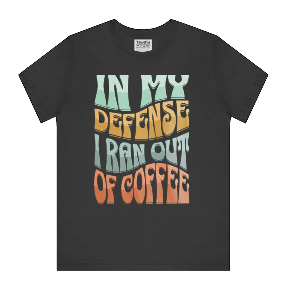 In My Defense I Ran Out of Coffee Graphic Shirt product