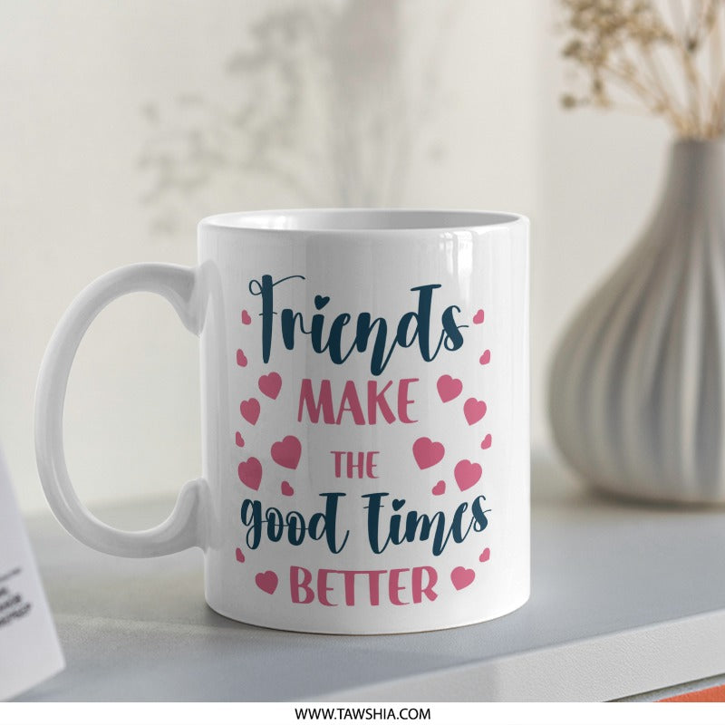 Friends Make The Good Times Better Mug, Friendship Gift, Best Friend Mug, Gift For Friend, Friends Quote Coffee Mug, Heart Mug - Tawshia
