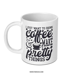 Coffee Mug, Make Pretty Things, Coffee Lover, Gift for Crafter, Coffee Mug Gift, Mug for Creative, Drink Coffee, Art Gift Mug - Tawshia