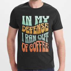 In My Defense I Ran Out of Coffee T-shirt product type