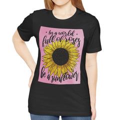 In a World Full of Roses Be a Sunflower T-Shirt Product Type