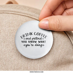 Drink Coffee Pinback Button, Funny Saying Button, Pretend You Know, Sarcastic Gift, Coffee Lover Gift, Positive Affirmation Button - Tawshia