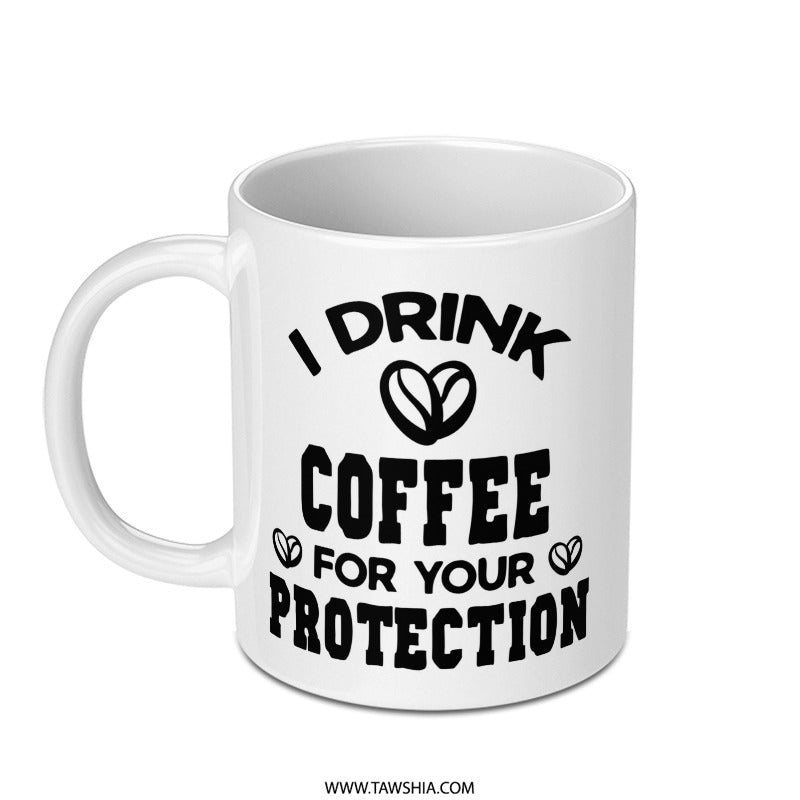 Funny Coffee Mug, I Drink Coffee For Your Protection, Novelty Mug, Sarcastic Mug, Coffee Lover Gift, Gift Idea, White Ceramic Mug - Tawshia