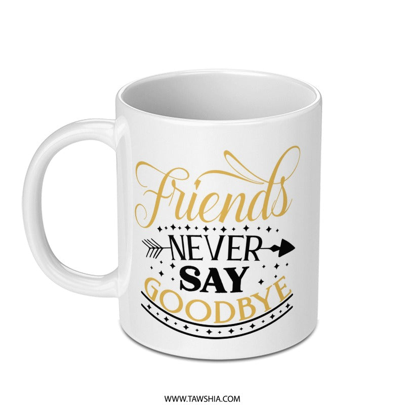 Friends Never Say Goodbye Mug, Friendship Mug, Gift for Friends, Best Friends Mug, Farewell Gift, Goodbye Mug, Moving Away Gift, Mug - Tawshia
