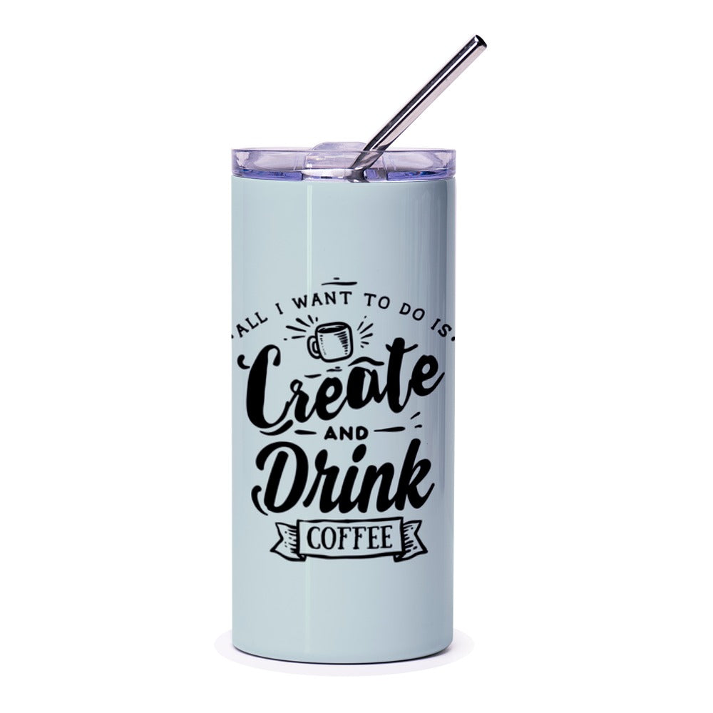 Create Drink Coffee Tumbler, Funny Coffee Lover Gift, Creative Gift, All I Want to Do Is, Tumbler with Straw, Designer Tumbler - Tawshia