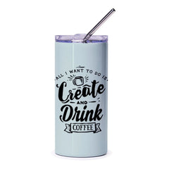 Create Drink Coffee Tumbler, Funny Coffee Lover Gift, Creative Gift, All I Want to Do Is, Tumbler with Straw, Designer Tumbler - Tawshia