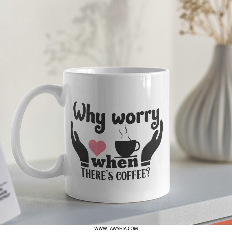 Why Worry Coffee Mug, Coffee Lover Mug, Funny Coffee Mug, Gift For Coffee Drinker, Cute Mug, Novelty Mug, Coffee Mug Gift Idea - Tawshia