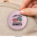 I Was Told Donuts Pinback, Funny Food Pin, Dessert Lover, Baker Gift, Cute Sweet Treat Button, Donut Humor, Novelty, Pink Background - Tawshia