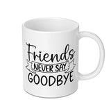 Friends Mug, Friendship Mug, Never Say Goodbye Gift, Sentimental Mug, Best Friend Mug, Gift for Friends, Coffee Mug Gift Idea - Tawshia