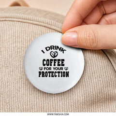 I Drink Coffee For Your Protection Pinback Button, Funny Coffee Lover Pin, Sarcastic Button, Gift for Coffee Drinker, Coffee Addict Button - Tawshia