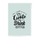 Create and Drink Coffee Photographic Prints, Coffee Lover Art, Inspirational Wall Art, Home Decor, Office Wall Art, Gift for Artists - Tawshia