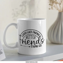 Good Luck Finding Better Friends Mug, Friendship Gift, Funny Mug, Best Friend Mug, Leaving Gift, Goodbye Gift, Coworker Gift Idea - Tawshia