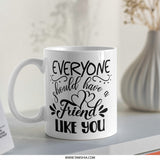 Everyone Should Have a Friend Like You Mug, Best Friend Gift, Friendship Mug, Special Friend Mug, Gift for Friends, Mug Gift, Friend Quote - Tawshia