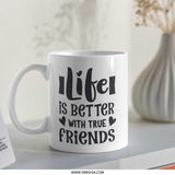 Life is Better With True Friends Mug, Friendship Quote Mug, Best Friend Gift, Inspirational Mug, Coffee Mug Gift, Gift for Friend - Tawshia