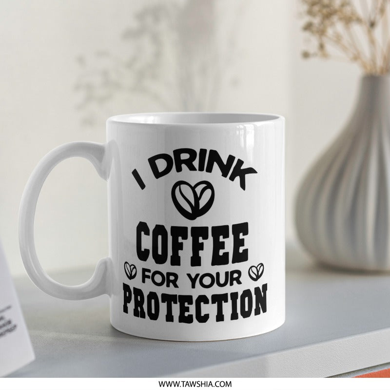 Funny Coffee Mug, I Drink Coffee For Your Protection, Novelty Mug, Sarcastic Mug, Coffee Lover Gift, Gift Idea, White Ceramic Mug - Tawshia