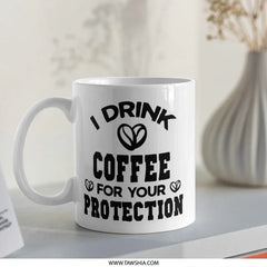 Funny Coffee Mug, I Drink Coffee For Your Protection, Novelty Mug, Sarcastic Mug, Coffee Lover Gift, Gift Idea, White Ceramic Mug - Tawshia
