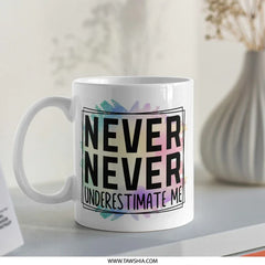 Never Underestimate Me Mug, Motivational Mug, Inspiring Gift Mug, Unique Mug Design, Coffee Mug Gift, Tea Mug - Tawshia
