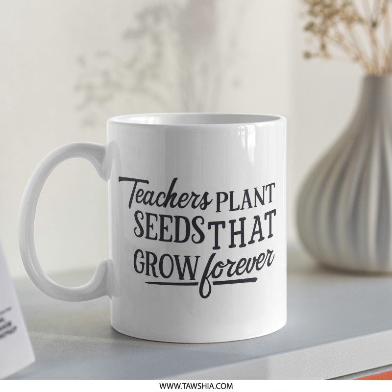 Teacher Mug, Teachers Plant Seeds That Grow Forever Mug, Gift for Teachers, Teacher Appreciation Gift, Cute Mug, Quote Mug, Mug - Tawshia