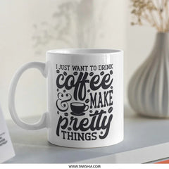 Coffee Mug, Make Pretty Things, Coffee Lover, Gift for Crafter, Coffee Mug Gift, Mug for Creative, Drink Coffee, Art Gift Mug - Tawshia