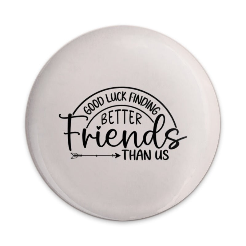 Funny Friendship Pinback Button, Best Friends Gift, Good Luck Finding Better Friends Than Us, Novelty Gift, Unique Friend Gift - Tawshia