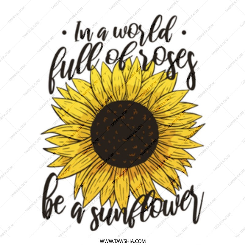 In a World Full Of Roses Be a Sunflower product
