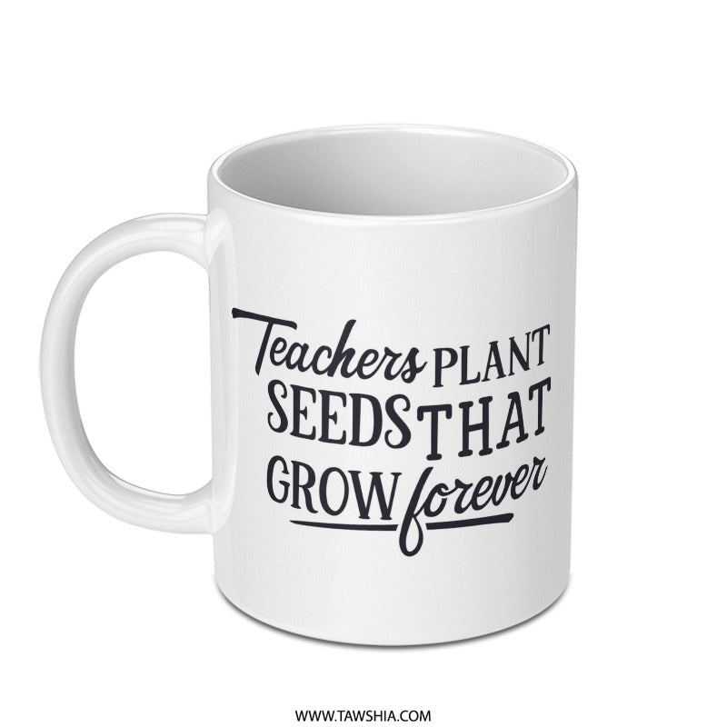 Teacher Mug, Teachers Plant Seeds That Grow Forever Mug, Gift for Teachers, Teacher Appreciation Gift, Cute Mug, Quote Mug, Mug - Tawshia