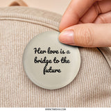 Her Love Is A Bridge Pinback Button, Motivational Pin, Inspirational Gift, Positive Affirmation, Quote Button, Encouragement - Tawshia