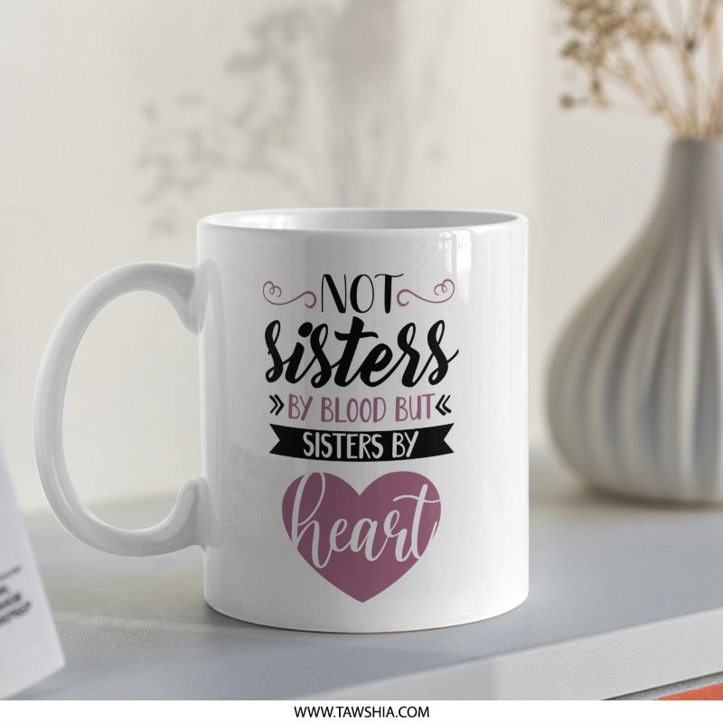 Not Sisters by Blood Mug, Sisters by Heart Coffee Mug, Best Friend Mug, Soul Sister Gift, Friendship Mug, Sister Mug Gift Idea - Tawshia