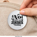 Not Every Day Pinback Button, Inspirational Message Badge, Positive Affirmation Gift, Encouragement Present, Everyday Reminder Pin - Tawshia