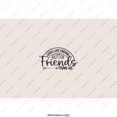 Good Luck Finding Better Friends Tumbler, Funny Friendship Gift, Best Friend Tumbler, Unique Gift Idea, Gift for Friends - Tawshia
